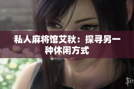 私人麻将馆艾秋：探寻另一种休闲方式