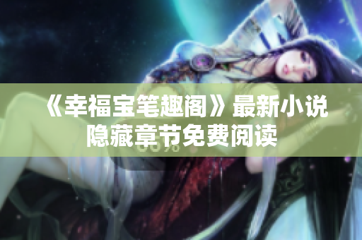 《幸福宝笔趣阁》最新小说隐藏章节免费阅读