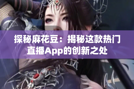 探秘麻花豆：揭秘这款热门直播App的创新之处