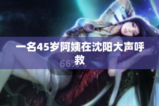 一名45岁阿姨在沈阳大声呼救