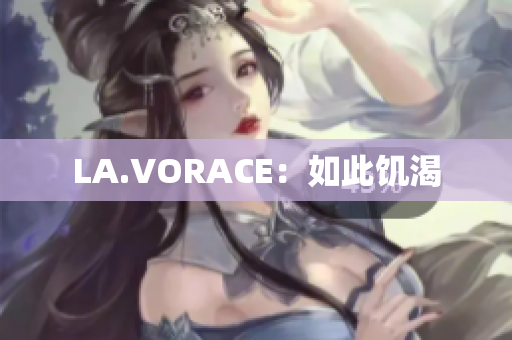LA.VORACE：如此饥渴