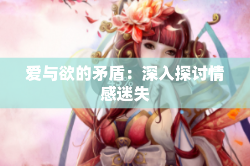 爱与欲的矛盾：深入探讨情感迷失