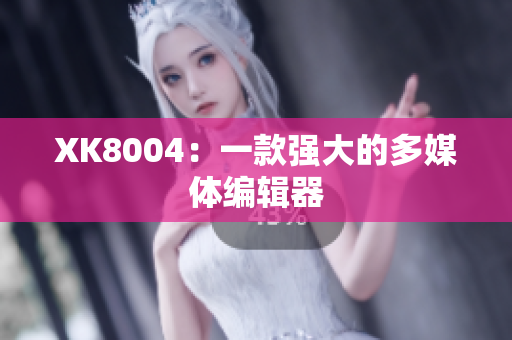 XK8004：一款强大的多媒体编辑器