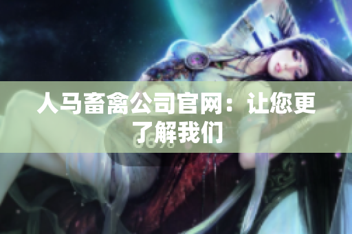 人马畜禽公司官网：让您更了解我们