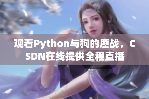 观看Python与狗的鏖战，CSDN在线提供全程直播