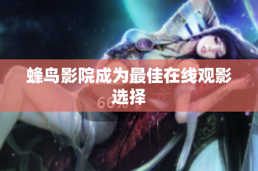 蜂鸟影院成为最佳在线观影选择