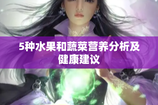 5种水果和蔬菜营养分析及健康建议