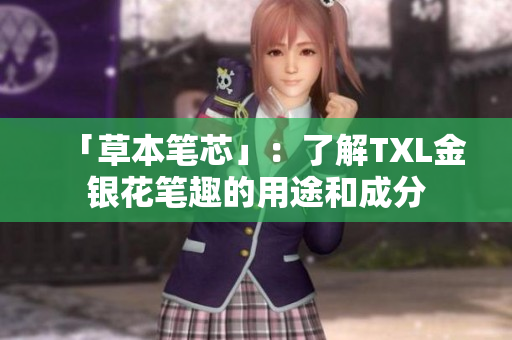 「草本笔芯」：了解TXL金银花笔趣的用途和成分