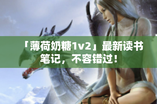 「薄荷奶糖1v2」最新读书笔记，不容错过！