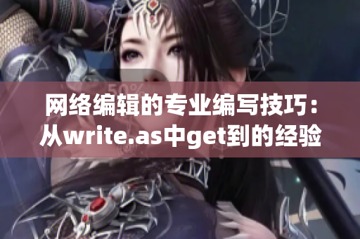 网络编辑的专业编写技巧：从write.as中get到的经验与建议)