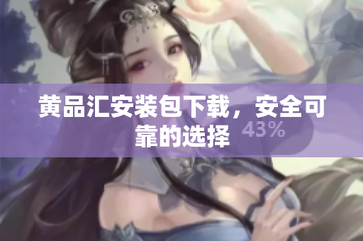 黄品汇安装包下载，安全可靠的选择