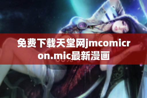 免费下载天堂网jmcomicron.mic最新漫画