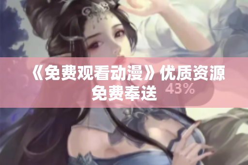 《免费观看动漫》优质资源免费奉送