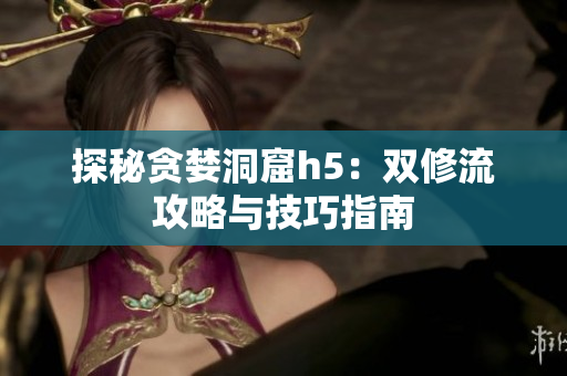 探秘贪婪洞窟h5：双修流攻略与技巧指南