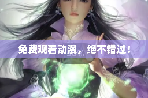 免费观看动漫，绝不错过！