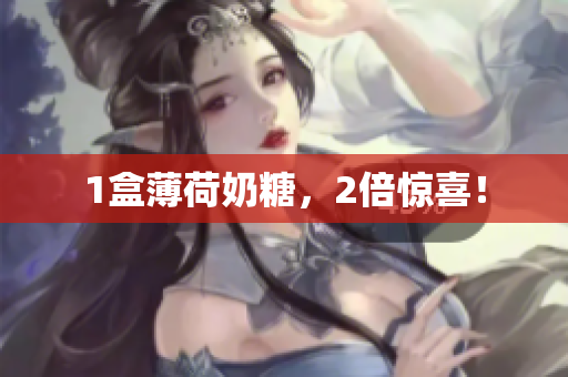 1盒薄荷奶糖，2倍惊喜！