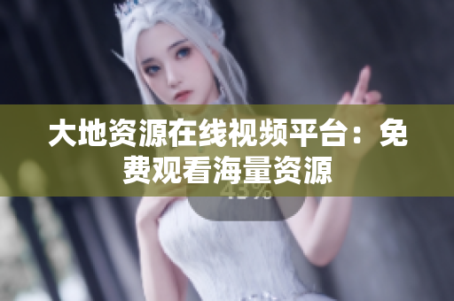 大地资源在线视频平台：免费观看海量资源
