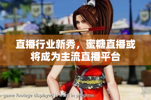 直播行业新秀，蜜糖直播或将成为主流直播平台