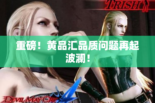 重磅！黄品汇品质问题再起波澜！