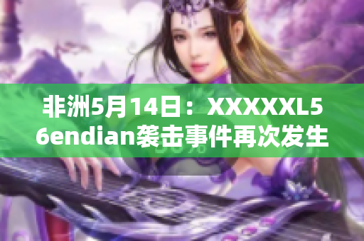 非洲5月14日：XXXXXL56endian袭击事件再次发生