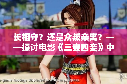 长相守？还是众叛亲离？——探讨电影《三妻四妾》中的情感迷局