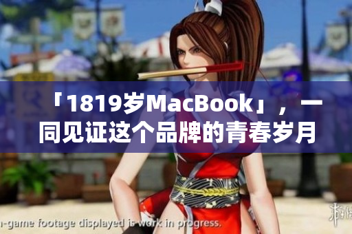 「1819岁MacBook」，一同见证这个品牌的青春岁月