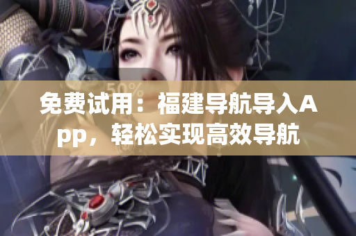 免费试用：福建导航导入App，轻松实现高效导航