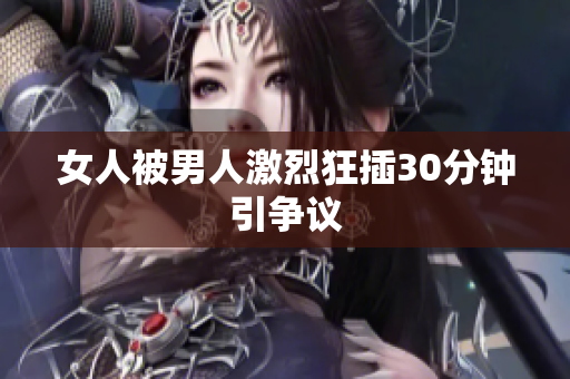 女人被男人激烈狂插30分钟引争议