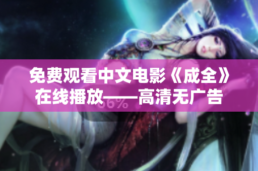 免费观看中文电影《成全》在线播放——高清无广告