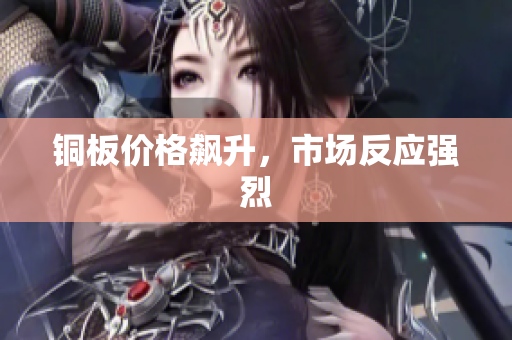 铜板价格飙升，市场反应强烈