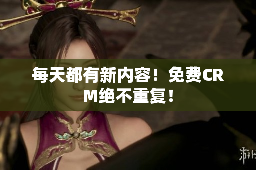 每天都有新内容！免费CRM绝不重复！