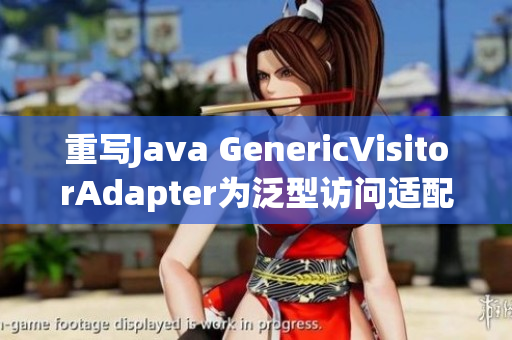 重写Java GenericVisitorAdapter为泛型访问适配器