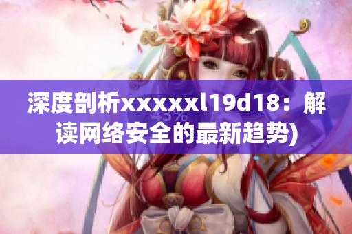 深度剖析xxxxxl19d18：解读网络安全的最新趋势)