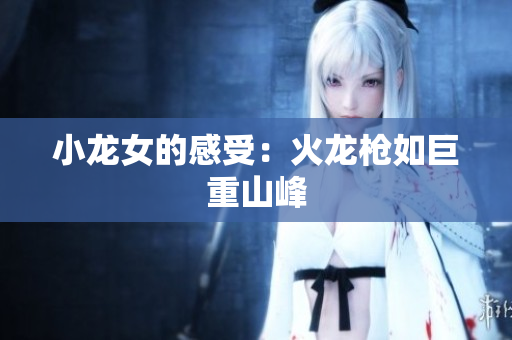 小龙女的感受：火龙枪如巨重山峰