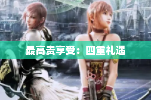 最高贵享受：四重礼遇