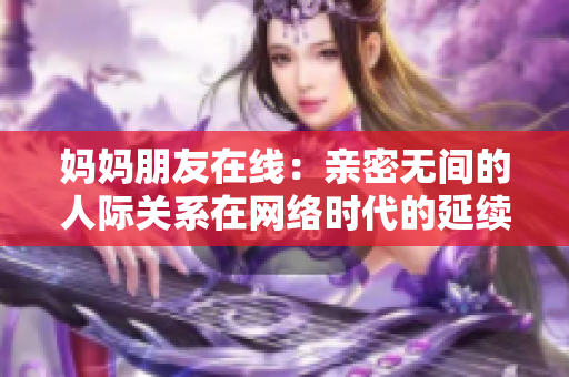 妈妈朋友在线：亲密无间的人际关系在网络时代的延续