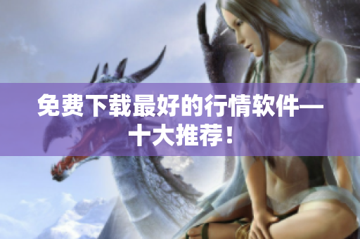 免费下载最好的行情软件—十大推荐！