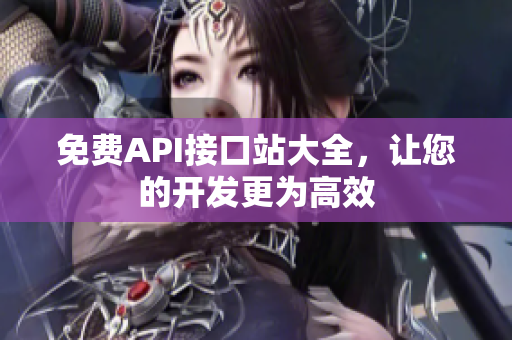 免费API接口站大全，让您的开发更为高效