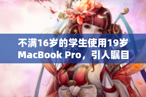 不满16岁的学生使用19岁MacBook Pro，引人瞩目