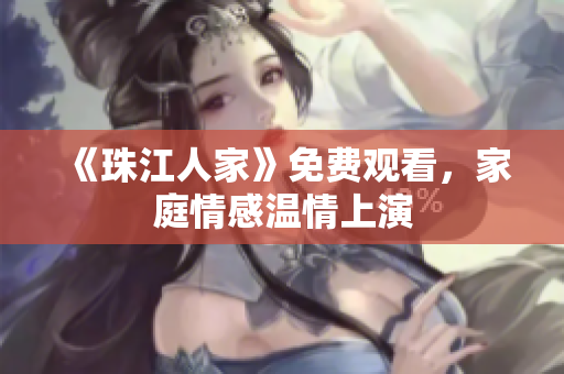 《珠江人家》免费观看，家庭情感温情上演