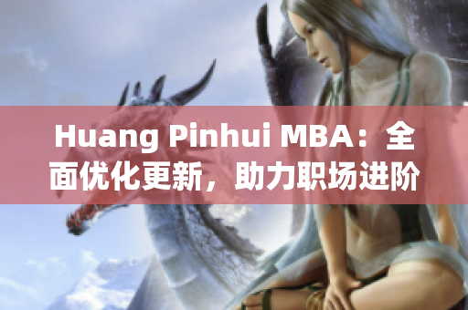 Huang Pinhui MBA：全面优化更新，助力职场进阶