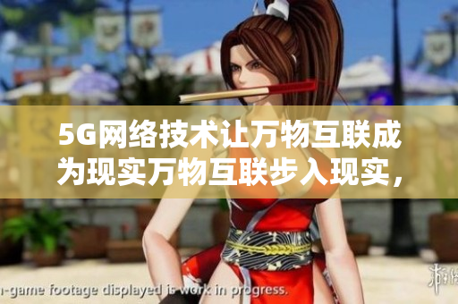 5G网络技术让万物互联成为现实万物互联步入现实，感受5G带来的网络技术革新