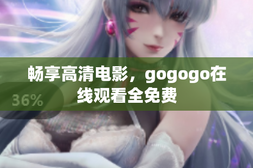 畅享高清电影，gogogo在线观看全免费