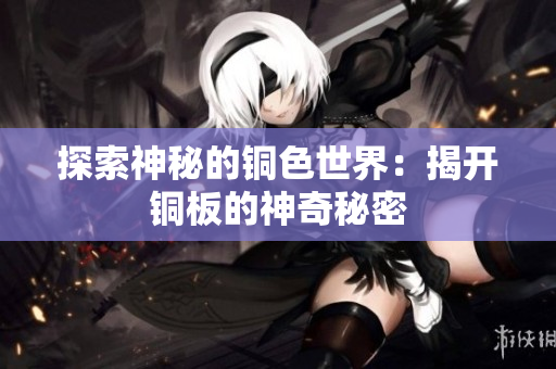 探索神秘的铜色世界：揭开铜板的神奇秘密