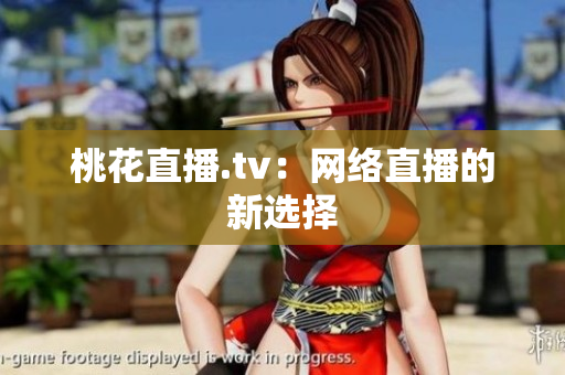桃花直播.tv：网络直播的新选择