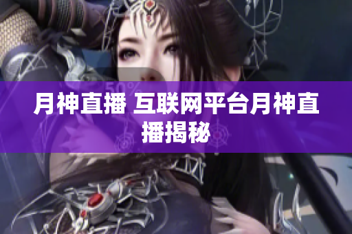 月神直播 互联网平台月神直播揭秘