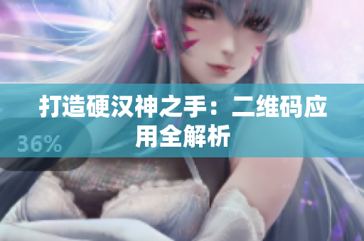 打造硬汉神之手：二维码应用全解析