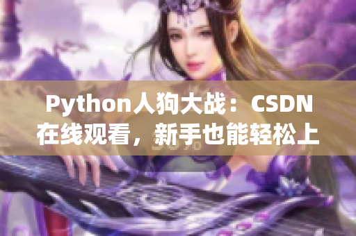Python人狗大战：CSDN在线观看，新手也能轻松上手