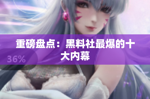 重磅盘点：黑料社最爆的十大内幕