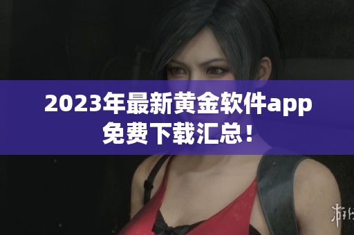 2023年最新黄金软件app免费下载汇总！